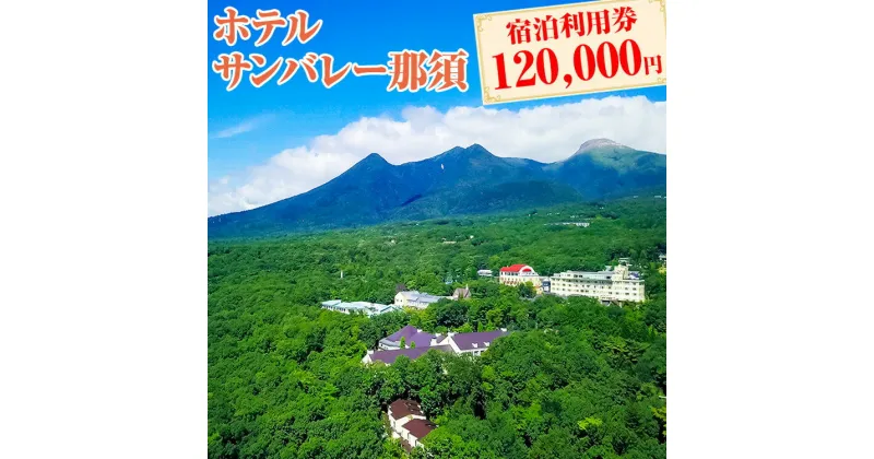 【ふるさと納税】ホテルサンバレー那須 宿泊利用券 120,000円分｜宿泊 旅行 チケット 宿泊券 旅行券 旅 リラックス ファミリー 温泉 露天風呂 国内旅行 那須 栃木県 那須町〔M-2〕※着日指定不可