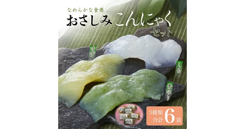 【ふるさと納税】群馬県下仁田町 滑らかな食感が癖になる おさしみこんにゃくセット6袋(3種類×2) ダイエット こんにゃく 美肌 糖質カット 糖質制限 ローカロリー F21K-006