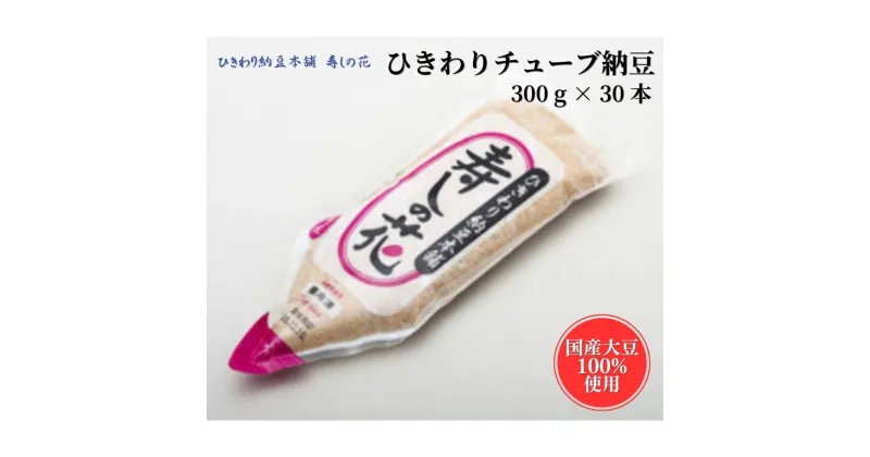 【ふるさと納税】ひきわり納豆 チューブ 300g×30本 国産大豆 100% 東京デリカ食品 寿しの花 納豆 ひきわり 納豆ご飯 おかず 夕飯 ご飯のお供 簡単 時短 大豆